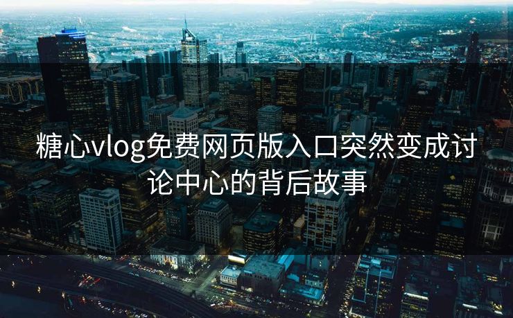 糖心vlog免费网页版入口突然变成讨论中心的背后故事