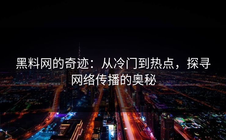 黑料网的奇迹：从冷门到热点，探寻网络传播的奥秘