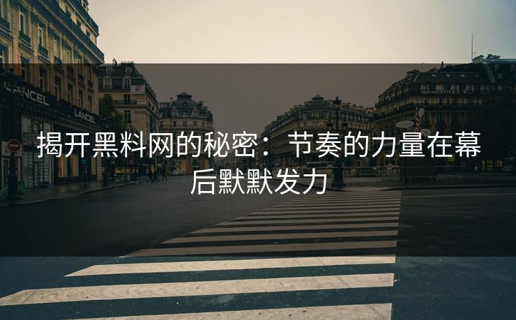 揭开黑料网的秘密:节奏的力量在幕后默默发力 揭开黑料网的秘密:节奏的力量在幕后默默发力