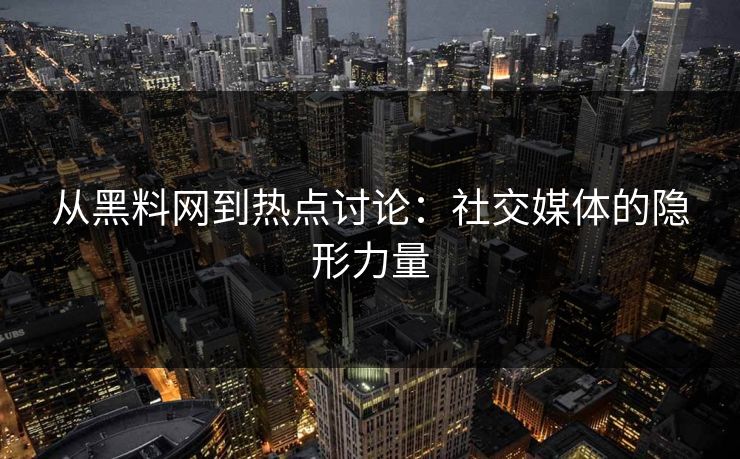 从黑料网到热点讨论:社交媒体的隐形力量 从黑料网到热点讨论:社交媒体的隐形力量